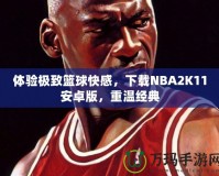 體驗極致籃球快感，下載NBA2K11安卓版，重溫經(jīng)典