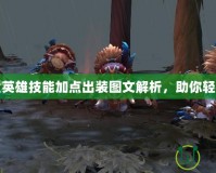 Dota全英雄技能加點出裝圖文解析，助你輕松登頂！