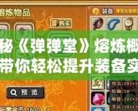 探秘《彈彈堂》熔煉概率，帶你輕松提升裝備實力！