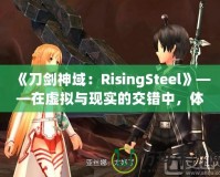 《刀劍神域：RisingSteel》——在虛擬與現(xiàn)實(shí)的交錯(cuò)中，體驗(yàn)前所未有的劍與魔法之旅！