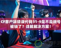 CF客戶端錯(cuò)誤代碼31-9是不是賬號(hào)被鎖了？詳解解決方案！