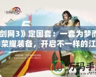 《劍網(wǎng)3》定國套：一套為夢而生的榮耀裝備，開啟不一樣的江湖之旅