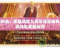 重燃熱血：英雄聯(lián)盟九周年活動盛典，邀你共赴榮耀戰(zhàn)場