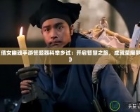 《倩女幽魂手游答題器科舉鄉(xiāng)試：開啟智慧之旅，成就榮耀夢想》