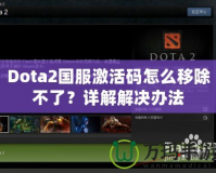 Dota2國(guó)服激活碼怎么移除不了？詳解解決辦法