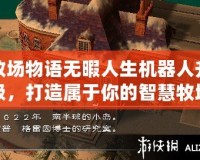 牧場(chǎng)物語(yǔ)無(wú)暇人生機(jī)器人升級(jí)，打造屬于你的智慧牧場(chǎng)生活