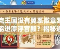 洛克王國沒有翼系徽章怎么才能進漂浮宮殿？揭秘通關秘訣！