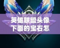 英雄聯(lián)盟頭像下面的寶石怎么升級(jí)？詳細(xì)攻略帶你快速提升！