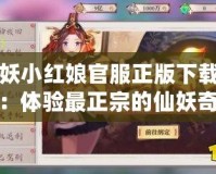 狐妖小紅娘官服正版下載安裝：體驗(yàn)最正宗的仙妖奇緣，暢享無盡樂趣