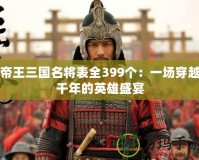 帝王三國名將表全399個：一場穿越千年的英雄盛宴