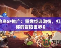 《冒險(xiǎn)島SF推廣：重燃經(jīng)典激情，打造屬于你的冒險(xiǎn)世界》