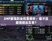 DNF最強職業(yè)傷害解析：誰才是最強輸出王者？