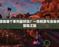 孤島驚魂哪個(gè)系列最好玩？一場(chǎng)刺激與自由并存的冒險(xiǎn)之旅