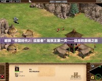 解鎖“帝國時代2：征服者”匈奴王第一關——征戰(zhàn)的巔峰之旅