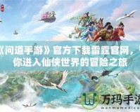 《問道手游》官方下載雷霆官網(wǎng)，帶你進(jìn)入仙俠世界的冒險(xiǎn)之旅