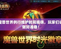 魔獸世界例行維護時間揭曉，玩家們請做好準備！