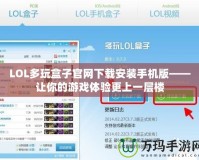 LOL多玩盒子官網(wǎng)下載安裝手機(jī)版——讓你的游戲體驗更上一層樓