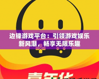 邊鋒游戲平臺：引領游戲娛樂新風潮，暢享無限樂趣