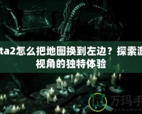 Dota2怎么把地圖換到左邊？探索游戲視角的獨特體驗