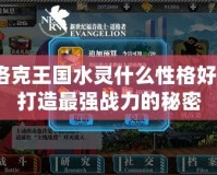 洛克王國水靈什么性格好？打造最強戰(zhàn)力的秘密