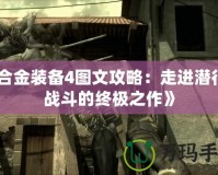 《合金裝備4圖文攻略：走進潛行與戰(zhàn)斗的終極之作》