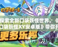 探索全新口袋妖怪世界，《口袋妖怪XY安卓版》帶你開(kāi)啟非凡冒險(xiǎn)