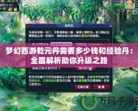 夢(mèng)幻西游乾元丹需要多少錢(qián)和經(jīng)驗(yàn)丹：全面解析助你升級(jí)之路