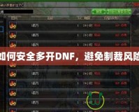 如何安全多開DNF，避免制裁風(fēng)險