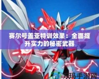 賽爾號蓋亞特訓效果：全面提升實力的秘密武器