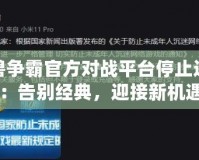 魔獸爭霸官方對戰(zhàn)平臺停止運行：告別經(jīng)典，迎接新機遇
