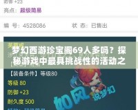 夢幻西游珍寶閣69人多嗎？探秘游戲中最具挑戰(zhàn)性的活動之一