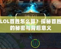 LOL首勝怎么算？探秘首勝的秘密與背后意義