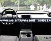DNFSF輔助吧：游戲高手的必備神器，助你輕松上分！