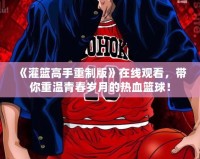 《灌籃高手重制版》在線觀看，帶你重溫青春歲月的熱血籃球！