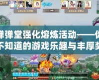 彈彈堂強化熔煉活動——你不知道的游戲樂趣與豐厚獎勵！