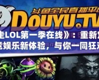 《暴走LOL第一季在線》：重新定義電競(jìng)娛樂新體驗(yàn)，與你一同狂歡