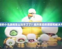 憤怒的小鳥游戲怎么玩不了了？揭開背后的原因和解決方案
