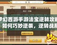 夢(mèng)幻西游手游法寶逆轉(zhuǎn)攻略：如何巧妙逆襲，逆轉(zhuǎn)戰(zhàn)局，走向巔峰