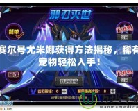 賽爾號尤米娜獲得方法揭秘，稀有寵物輕松入手！