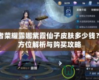 王者榮耀露娜紫霞仙子皮膚多少錢？全方位解析與購買攻略
