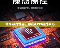 暢享游戲世界，盡在4399游戲中心