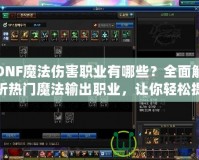 DNF魔法傷害職業(yè)有哪些？全面解析熱門魔法輸出職業(yè)，讓你輕松提升傷害！