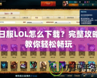 日服LOL怎么下載？完整攻略教你輕松暢玩