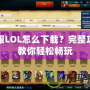 日服LOL怎么下載？完整攻略教你輕松暢玩