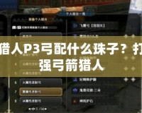 怪物獵人P3弓配什么珠子？打造最強弓箭獵人