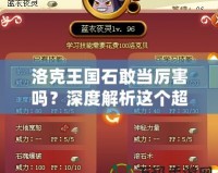洛克王國石敢當厲害嗎？深度解析這個超強寵物的魅力