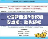 《造夢西游3修改器安卓版：助你輕松打造最強角色，暢享極致游戲體驗！》