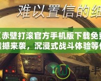 《赤壁打滾官方手機(jī)版下載免費(fèi)：震撼來(lái)襲，沉浸式戰(zhàn)斗體驗(yàn)等你挑戰(zhàn)！》