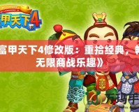 《富甲天下4修改版：重拾經(jīng)典，暢享無限商戰(zhàn)樂趣》