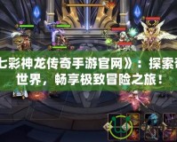 《七彩神龍傳奇手游官網(wǎng)》：探索奇幻世界，暢享極致冒險之旅！